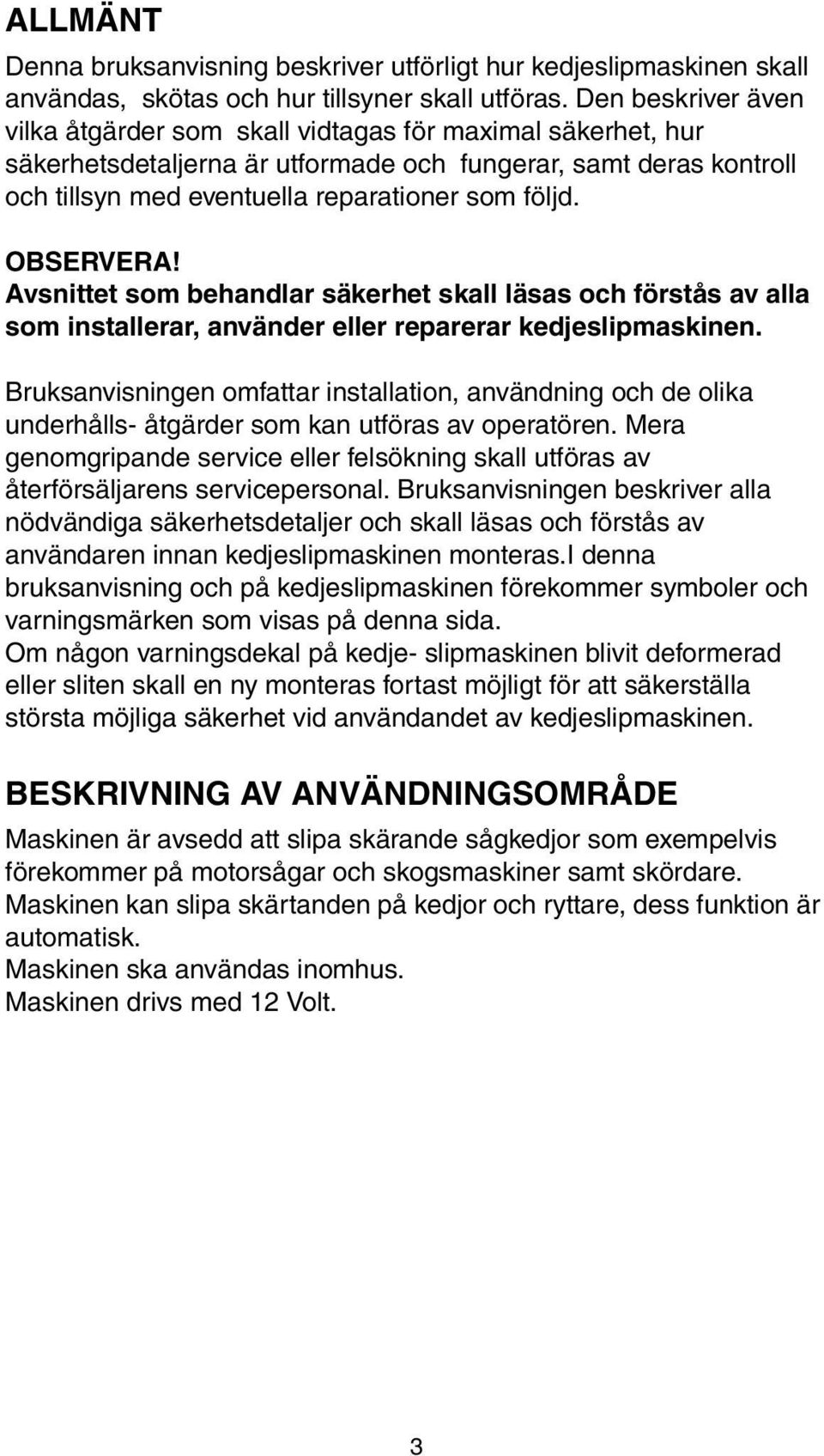 OBSERVERA! Avsnittet som behandlar säkerhet skall läsas och förstås av alla som installerar, använder eller reparerar kedjeslipmaskinen.