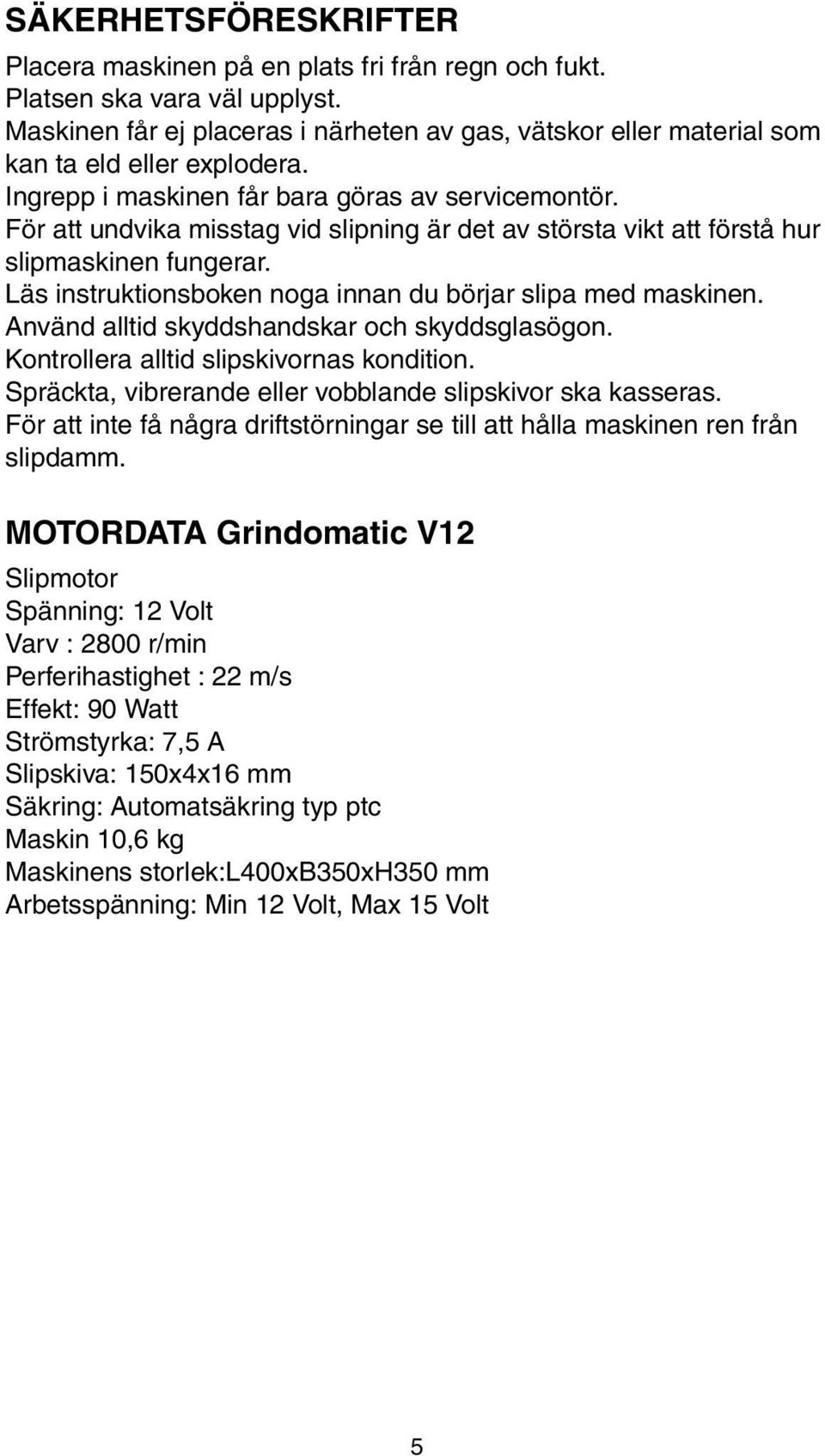 För att undvika misstag vid slipning är det av största vikt att förstå hur slipmaskinen fungerar. Läs instruktionsboken noga innan du börjar slipa med maskinen.