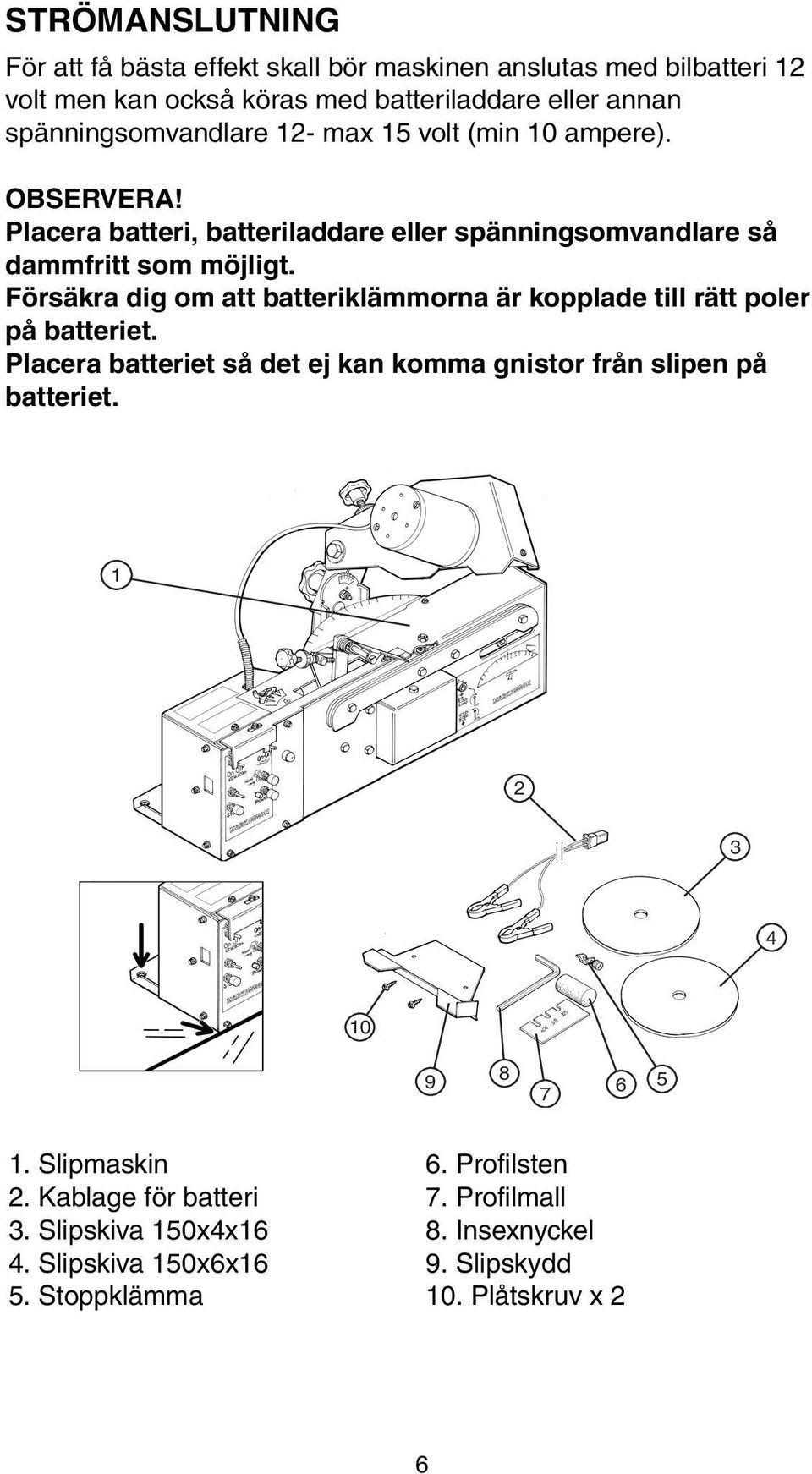 Försäkra dig om att batteriklämmorna är kopplade till rätt poler på batteriet. Placera batteriet så det ej kan komma gnistor från slipen på batteriet.