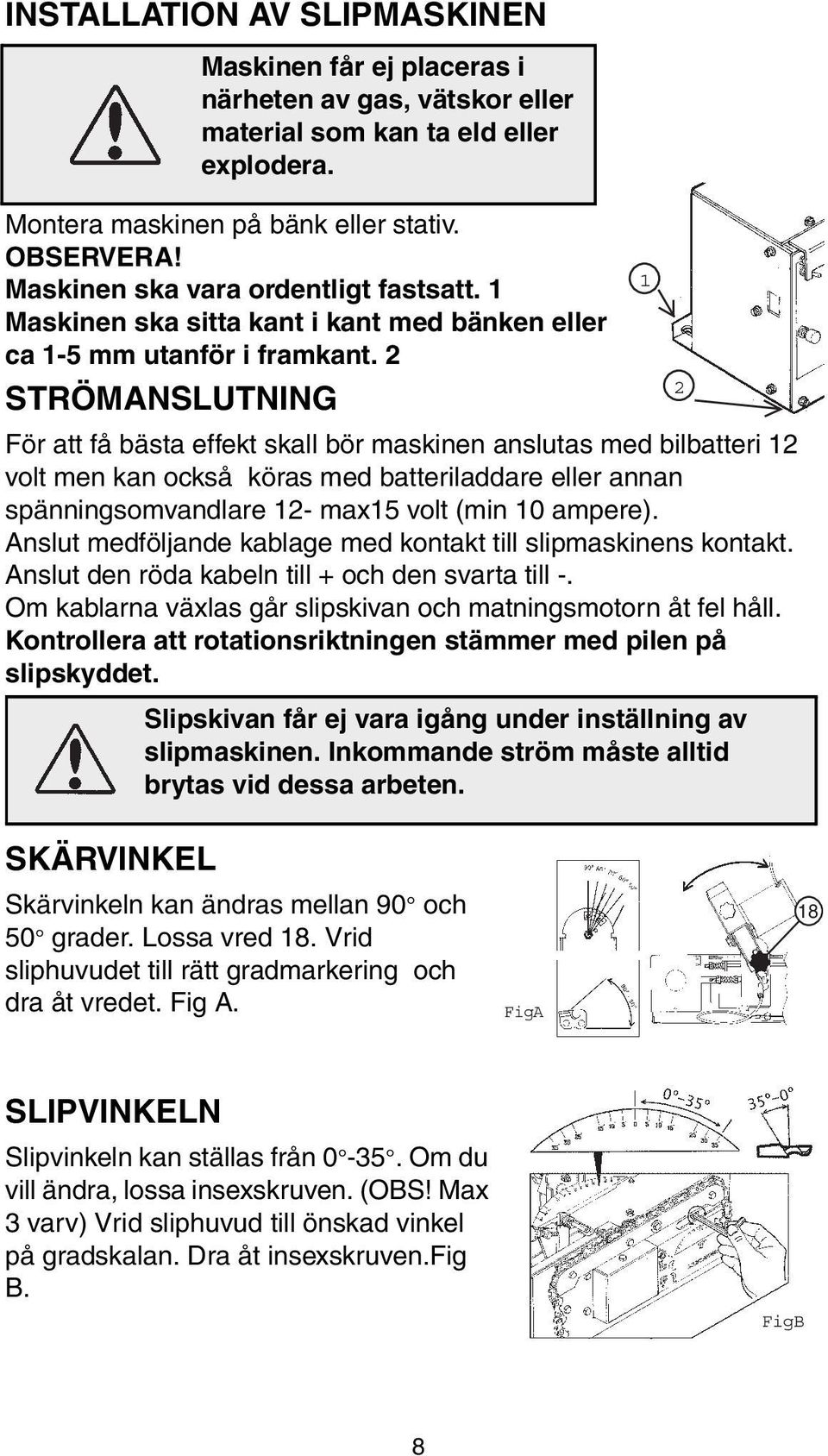 2 2 STRÖMANSLUTNING För att få bästa effekt skall bör maskinen anslutas med bilbatteri 12 volt men kan också köras med batteriladdare eller annan spänningsomvandlare 12- max15 volt (min 10 ampere).