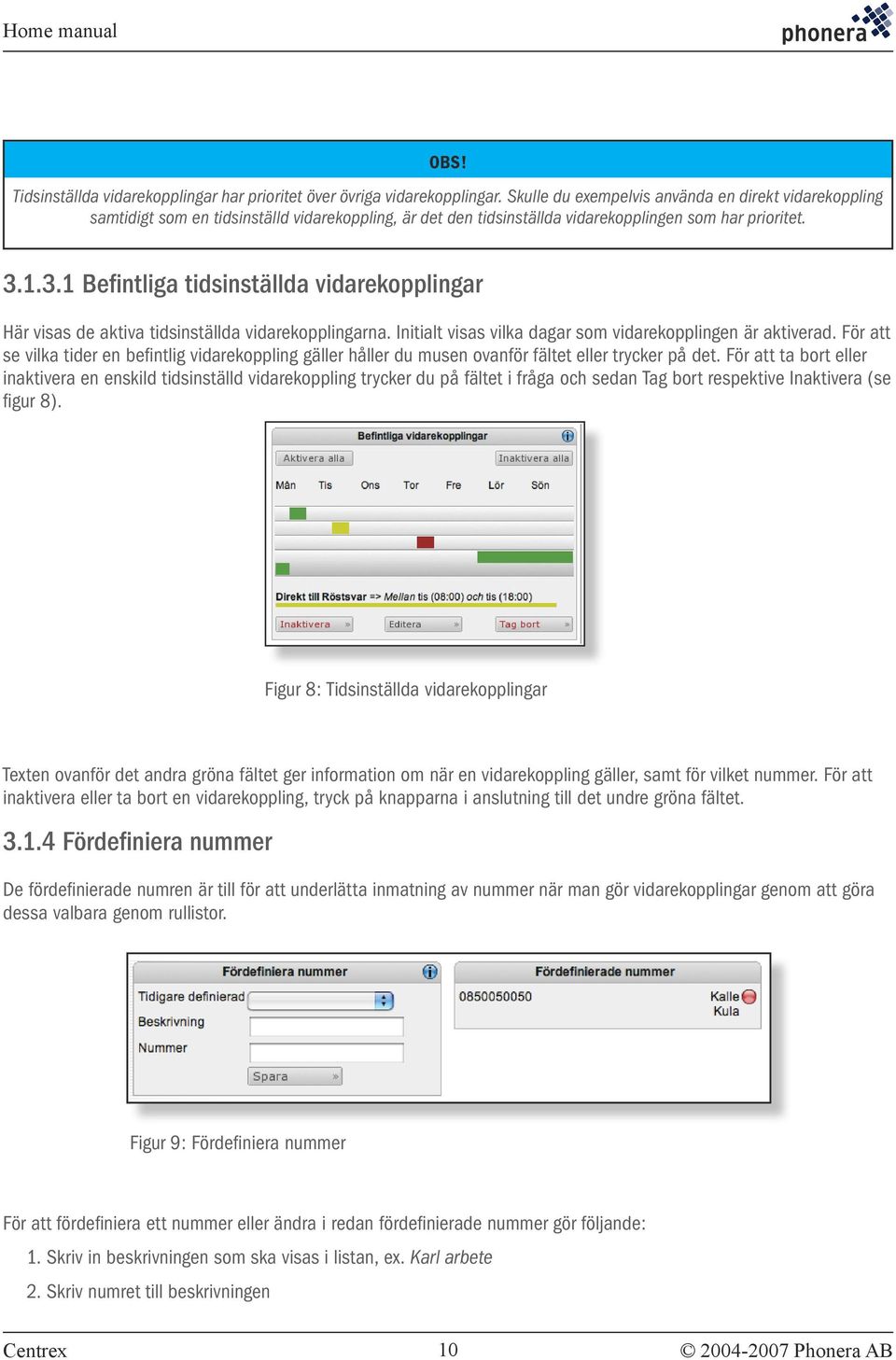 1.3.1 Befintliga tidsinställda vidarekopplingar Här visas de aktiva tidsinställda vidarekopplingarna. Initialt visas vilka dagar som vidarekopplingen är aktiverad.