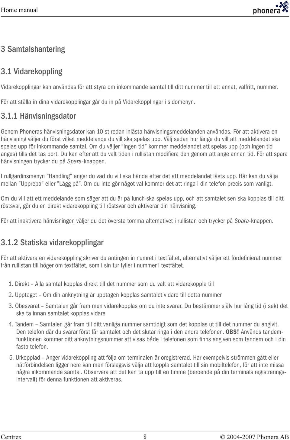 För att aktivera en hänvisning väljer du först vilket meddelande du vill ska spelas upp. Välj sedan hur länge du vill att meddelandet ska spelas upp för inkommande samtal.