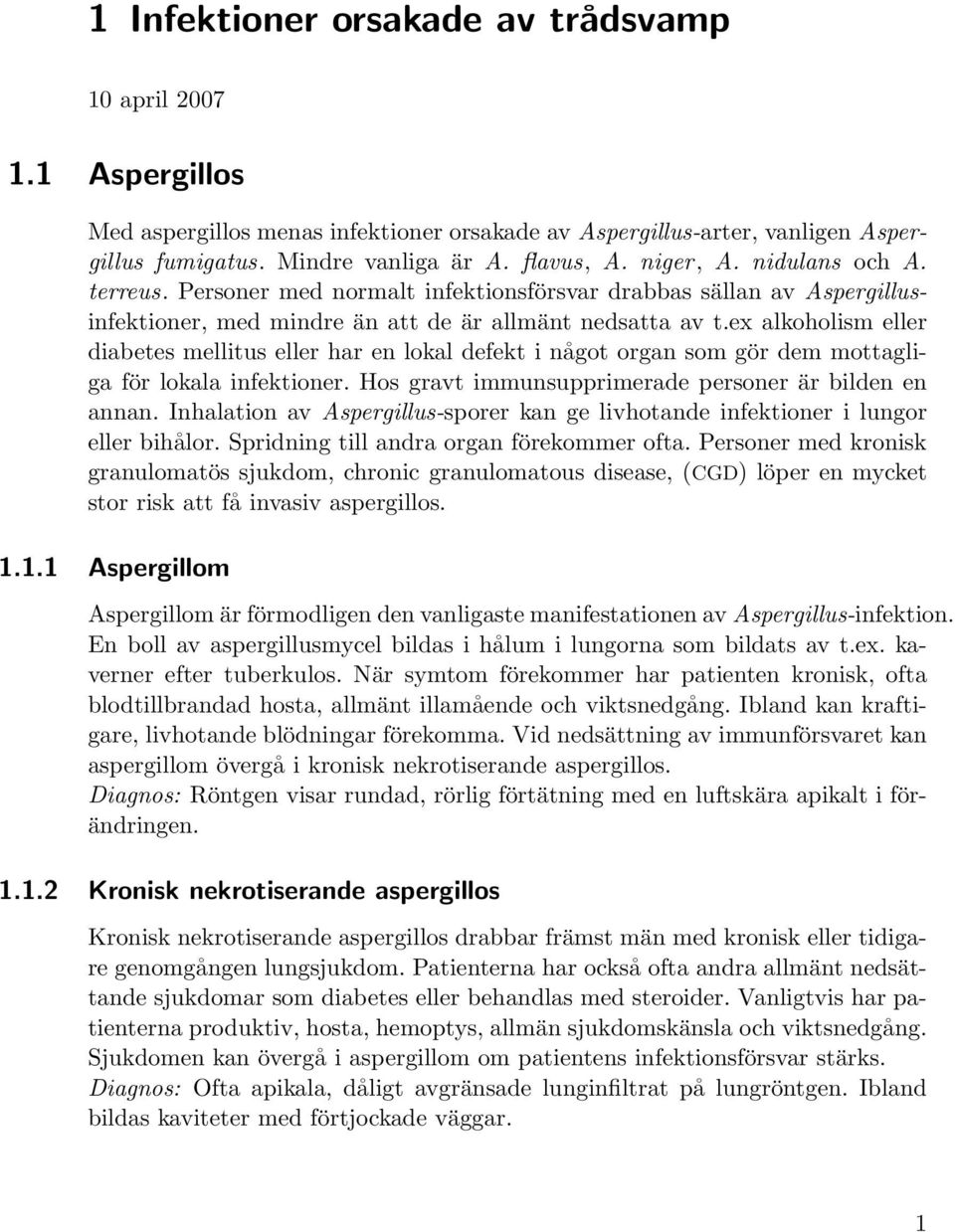 ex alkoholism eller diabetes mellitus eller har en lokal defekt i något organ som gör dem mottagliga för lokala infektioner. Hos gravt immunsupprimerade personer är bilden en annan.