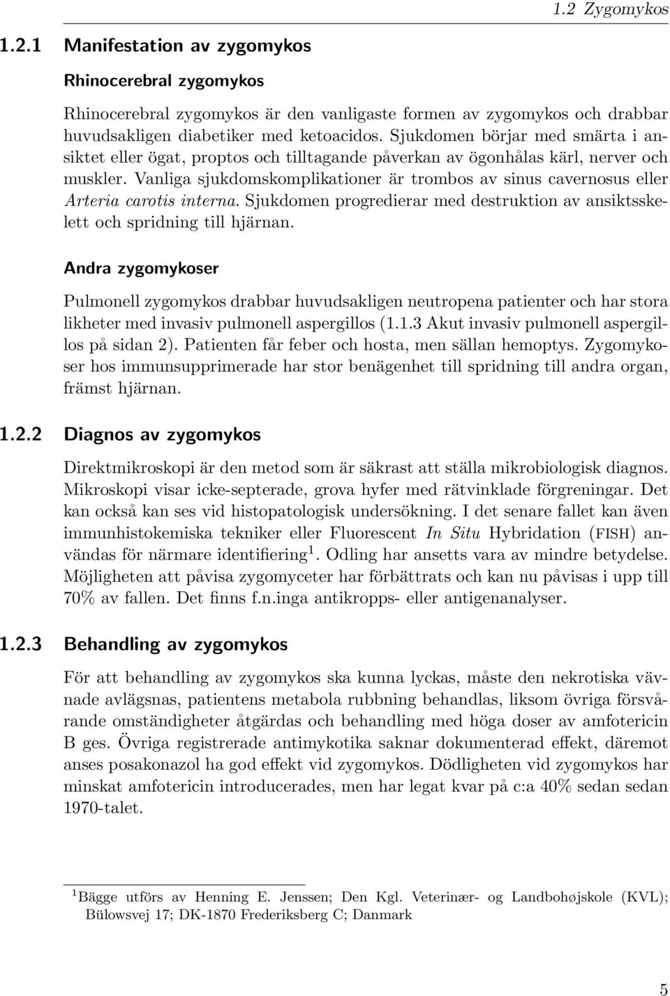 Vanliga sjukdomskomplikationer är trombos av sinus cavernosus eller Arteria carotis interna. Sjukdomen progredierar med destruktion av ansiktsskelett och spridning till hjärnan.