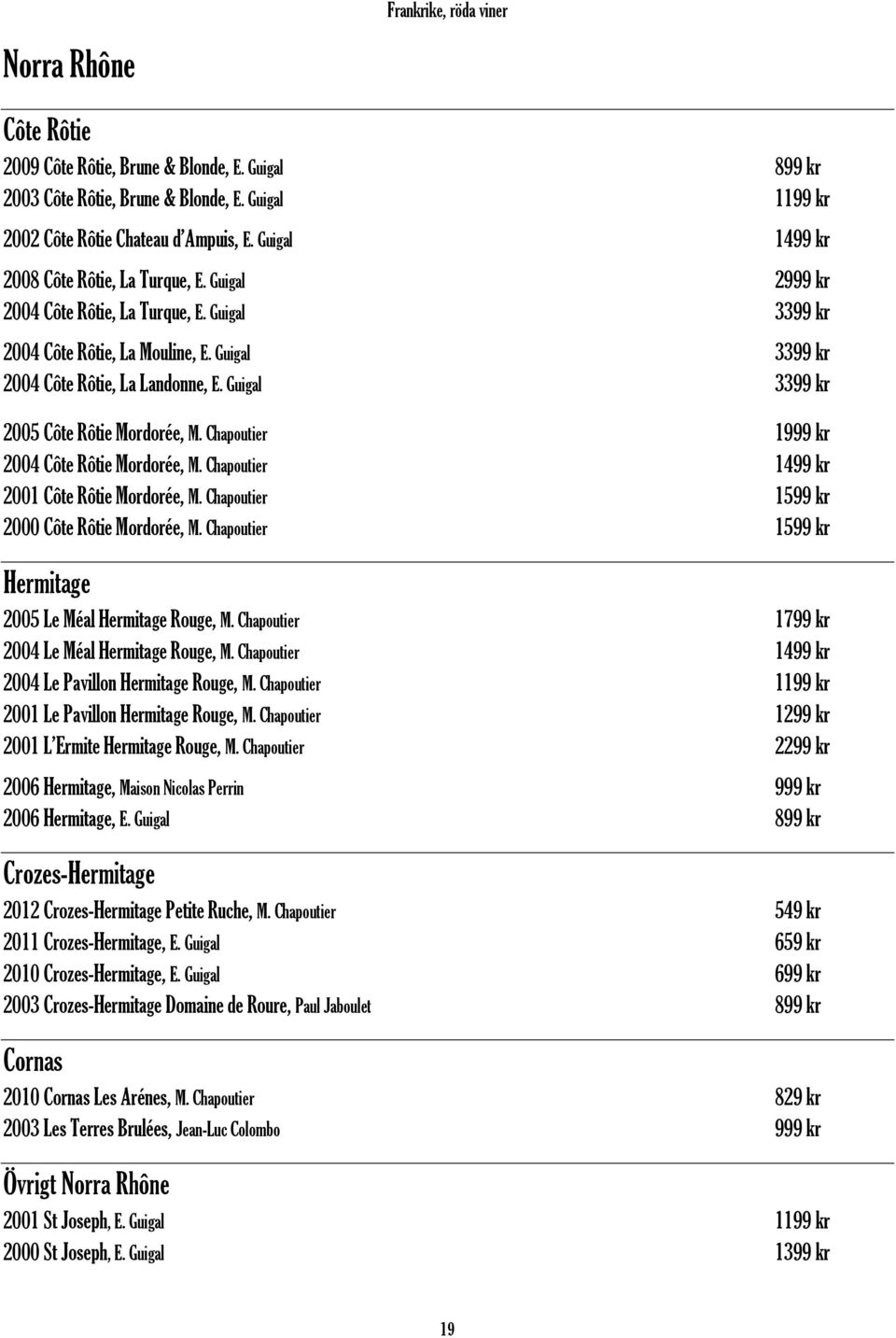 Guigal 3399 kr 2005 Côte Rôtie Mordorée, M. Chapoutier 1999 kr 2004 Côte Rôtie Mordorée, M. Chapoutier 1499 kr 2001 Côte Rôtie Mordorée, M. Chapoutier 1599 kr 2000 Côte Rôtie Mordorée, M.