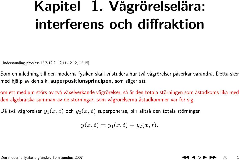 n skall vi studera hur två vågrörelser påverkar varandra. Detta sker med hjälp av den s.k. superpositionsprincipen, som säger att om ett medium störs av två