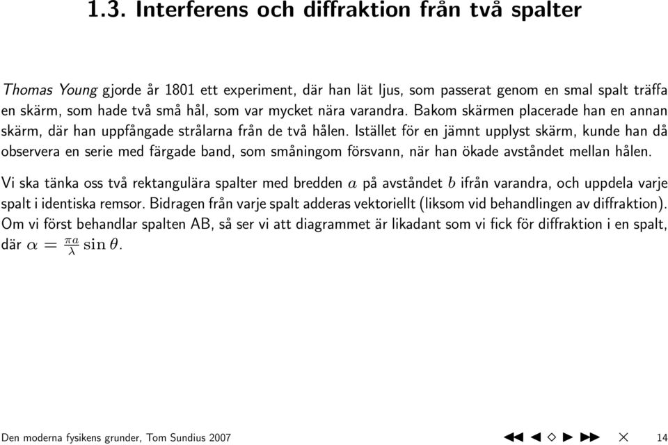 Istället för en jämnt upplyst skärm, kunde han då observera en serie med färgade band, som småningom försvann, när han ökade avståndet mellan hålen.