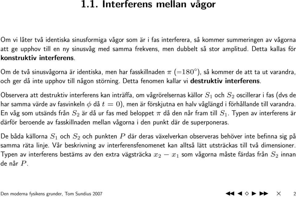 Om de två sinusvågorna är identiska, men har fasskillnaden π (=180 ), så kommer de att ta ut varandra, och ger då inte upphov till någon störning. Detta fenomen kallar vi destruktiv interferens.