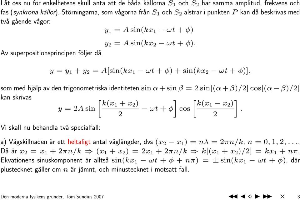 y = y 1 + y 2 = A[sin(kx 1 ωt + φ) + sin(kx 2 ωt + φ)], som med hjälp av den trigonometriska identiteten sin α + sin β = 2 sin[(α + β)/2] cos[(α β)/2] kan skrivas y = 2A sin k(x1 + x 2 ) 2 Vi skall