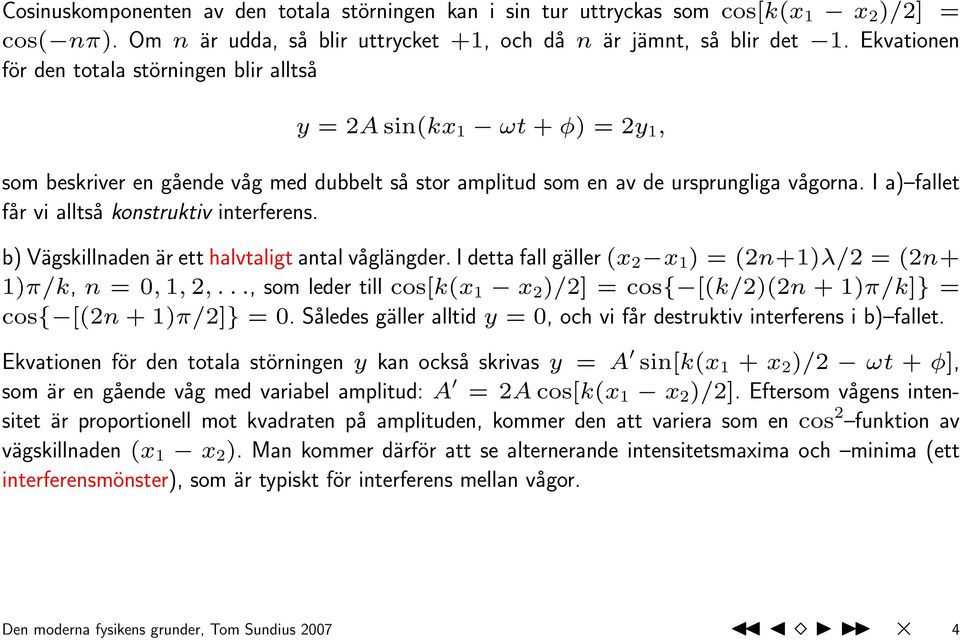 I a) fallet får vi alltså konstruktiv interferens. b) Vägskillnaden är ett halvtaligt antal våglängder. I detta fall gäller (x 2 x 1 ) = (2n+1)λ/2 = (2n+ 1)π/k, n = 0, 1, 2,.