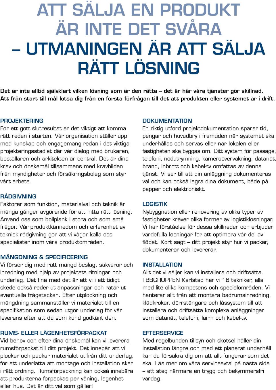 Vår organisation ställer upp med kunskap och engagemang redan i det viktiga projekteringsstadiet där vår dialog med brukaren, beställaren och arkitekten är central.