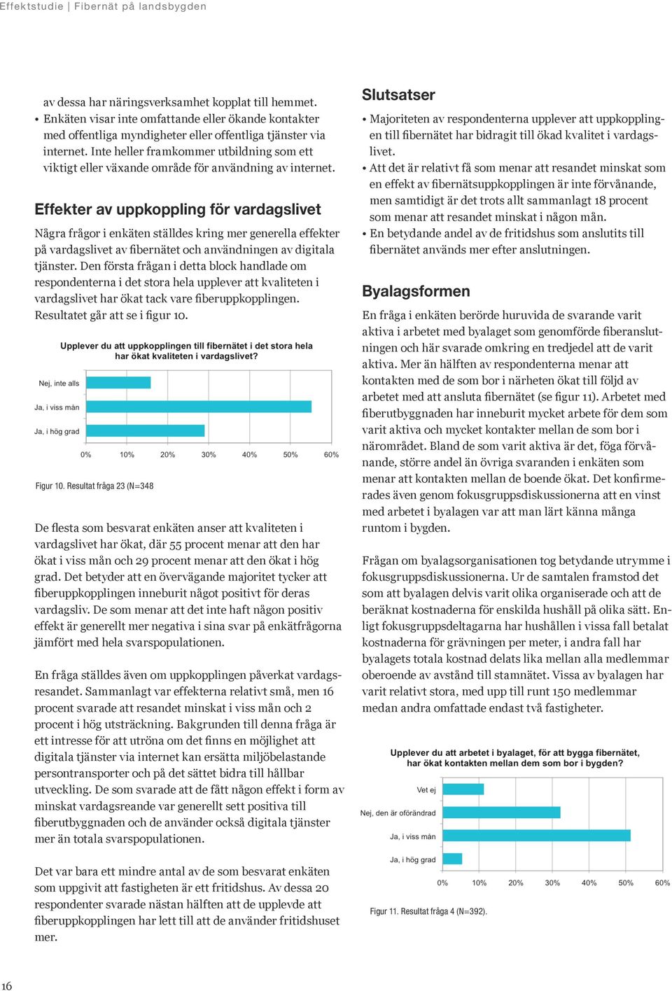 Effekter av uppkoppling för vardagslivet Några frågor i enkäten ställdes kring mer generella effekter på vardagslivet av fibernätet och användningen av digitala tjänster.