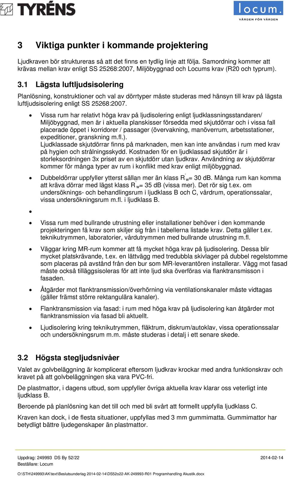 1 Lägsta luftljudsisolering Planlösning, konstruktioner och val av dörrtyper måste studeras med hänsyn till krav på lägsta luftljudsisolering enligt SS 25268:2007.