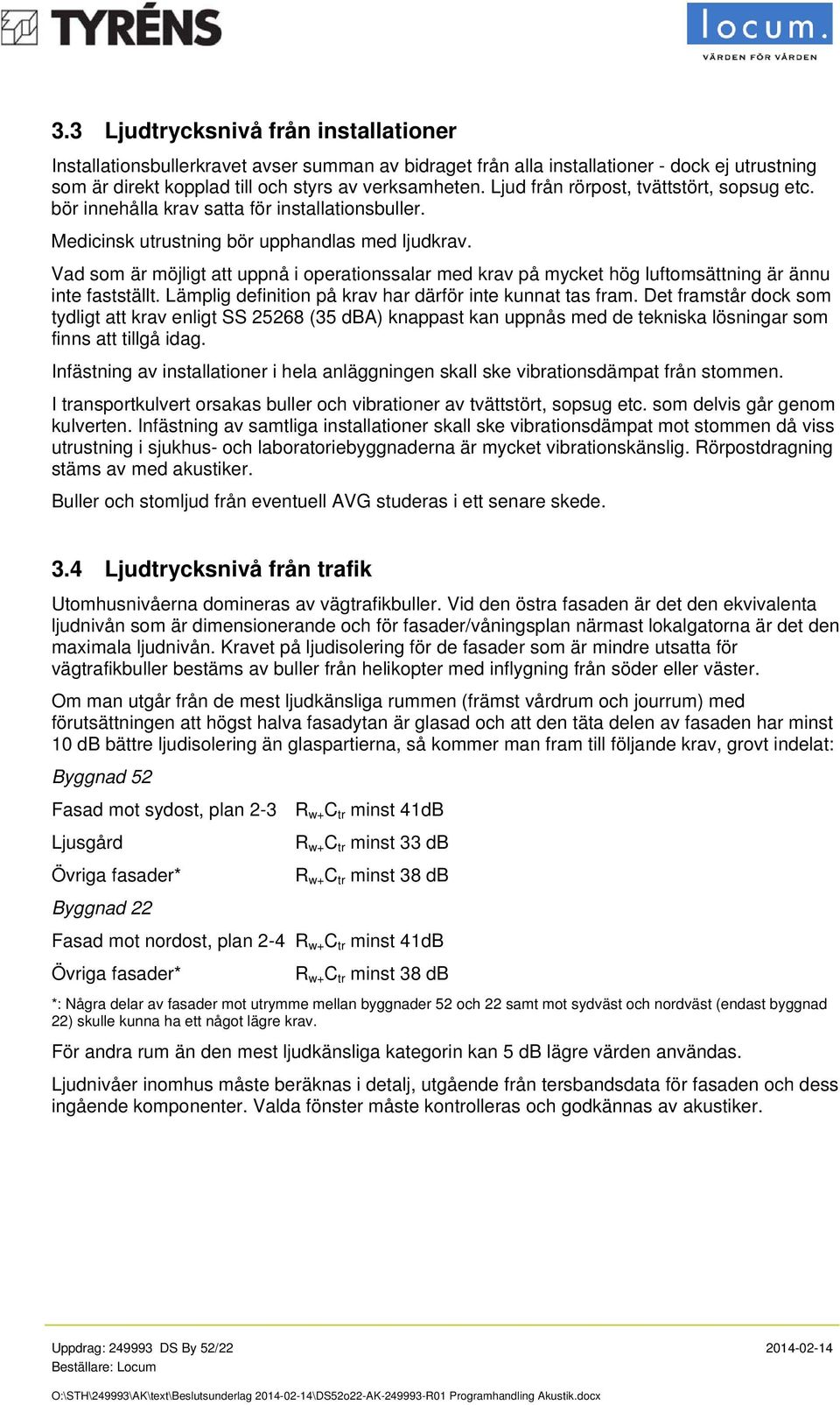 Vad som är möjligt att uppnå i operationssalar med krav på mycket hög luftomsättning är ännu inte fastställt. Lämplig definition på krav har därför inte kunnat tas fram.