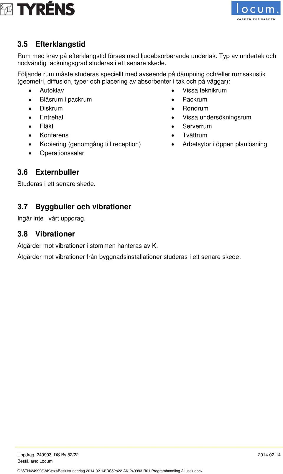 packrum Packrum Diskrum Rondrum Entréhall Vissa undersökningsrum Fläkt Serverrum Konferens Tvättrum Kopiering (genomgång till reception) Arbetsytor i öppen planlösning Operationssalar 3.