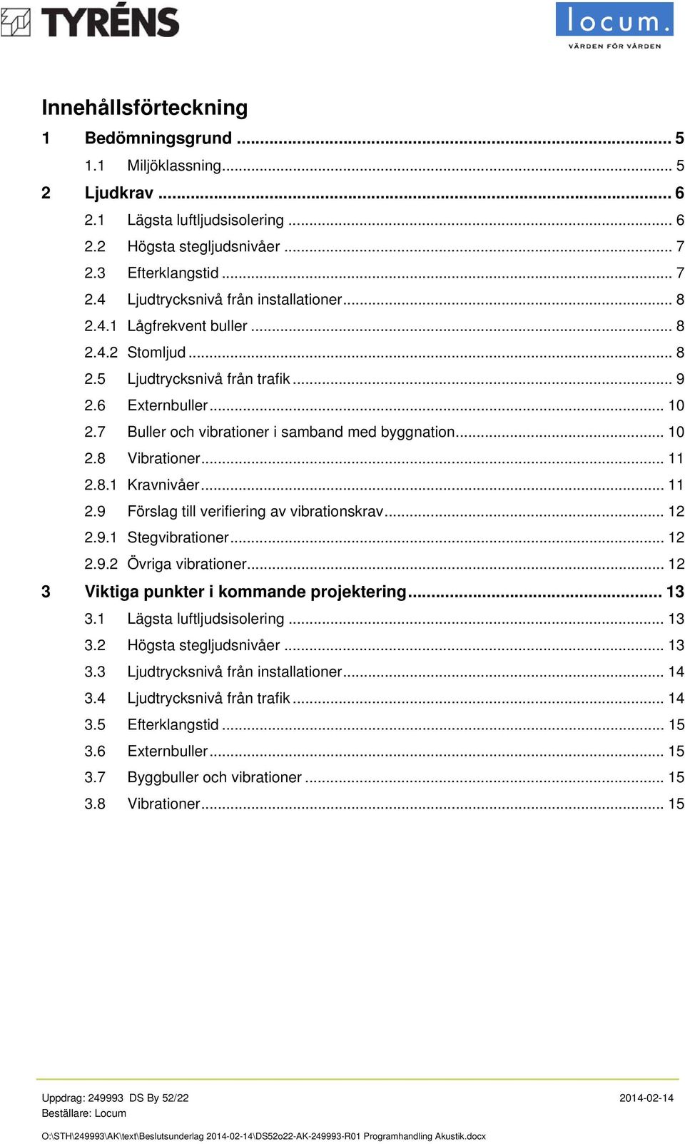 .. 11 2.9 Förslag till verifiering av vibrationskrav... 12 2.9.1 Stegvibrationer... 12 2.9.2 Övriga vibrationer... 12 3 Viktiga punkter i kommande projektering... 13 3.1 Lägsta luftljudsisolering.