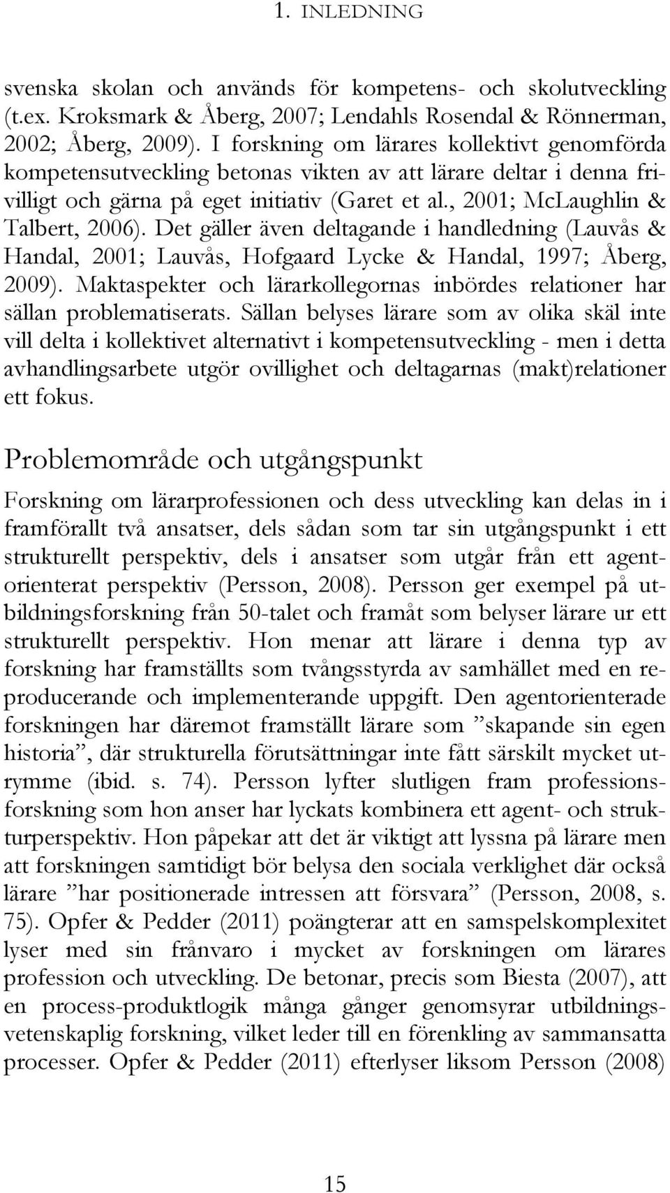 Det gäller även deltagande i handledning (Lauvås & Handal, 2001; Lauvås, Hofgaard Lycke & Handal, 1997; Åberg, 2009). Maktaspekter och lärarkollegornas inbördes relationer har sällan problematiserats.