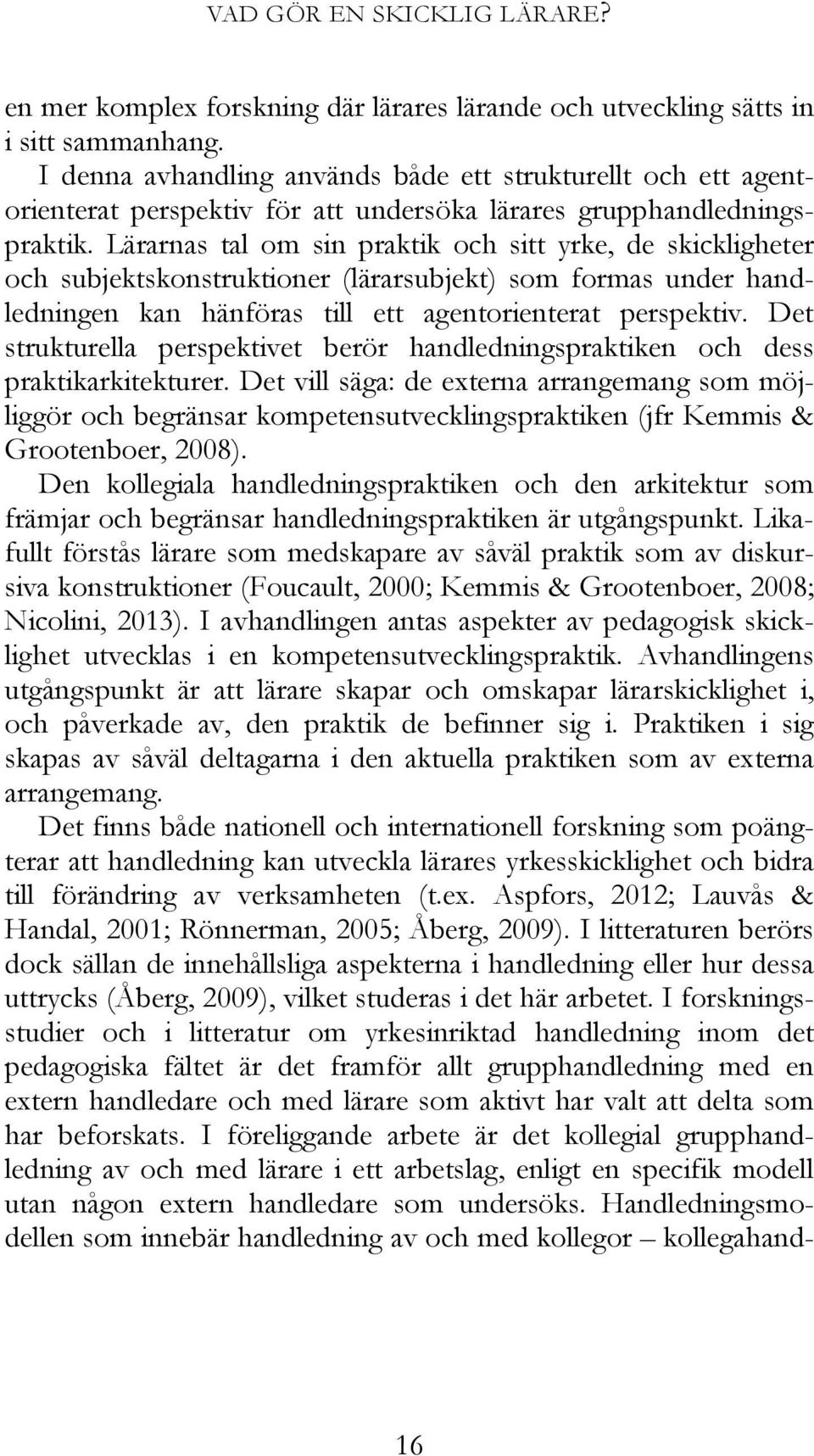 Lärarnas tal om sin praktik och sitt yrke, de skickligheter och subjektskonstruktioner (lärarsubjekt) som formas under handledningen kan hänföras till ett agentorienterat perspektiv.