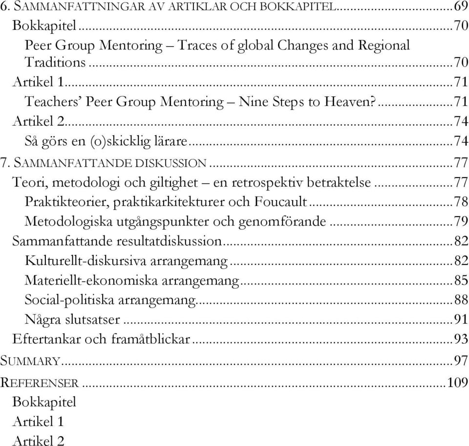 .. 77 Teori, metodologi och giltighet en retrospektiv betraktelse... 77 Praktikteorier, praktikarkitekturer och Foucault... 78 Metodologiska utgångspunkter och genomförande.