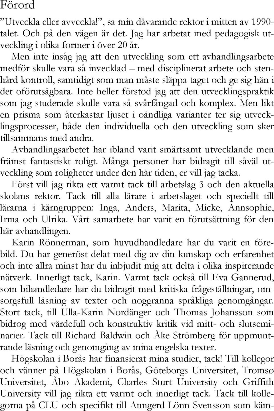 det oförutsägbara. Inte heller förstod jag att den utvecklingspraktik som jag studerade skulle vara så svårfångad och komplex.