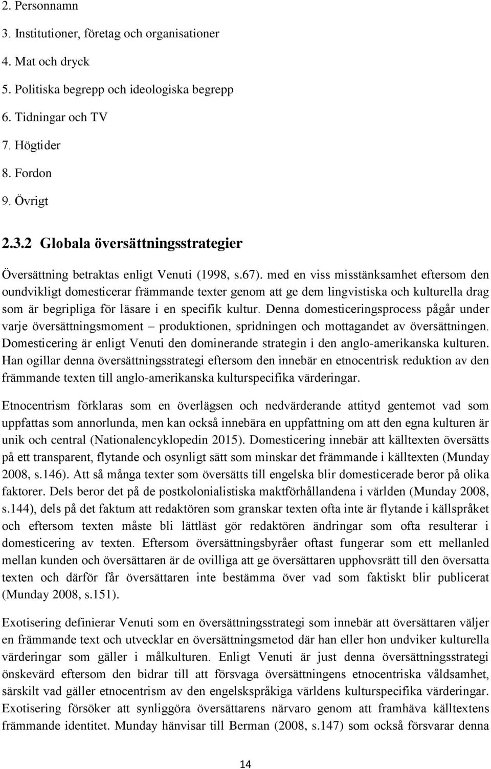 Denna domesticeringsprocess pågår under varje översättningsmoment produktionen, spridningen och mottagandet av översättningen.