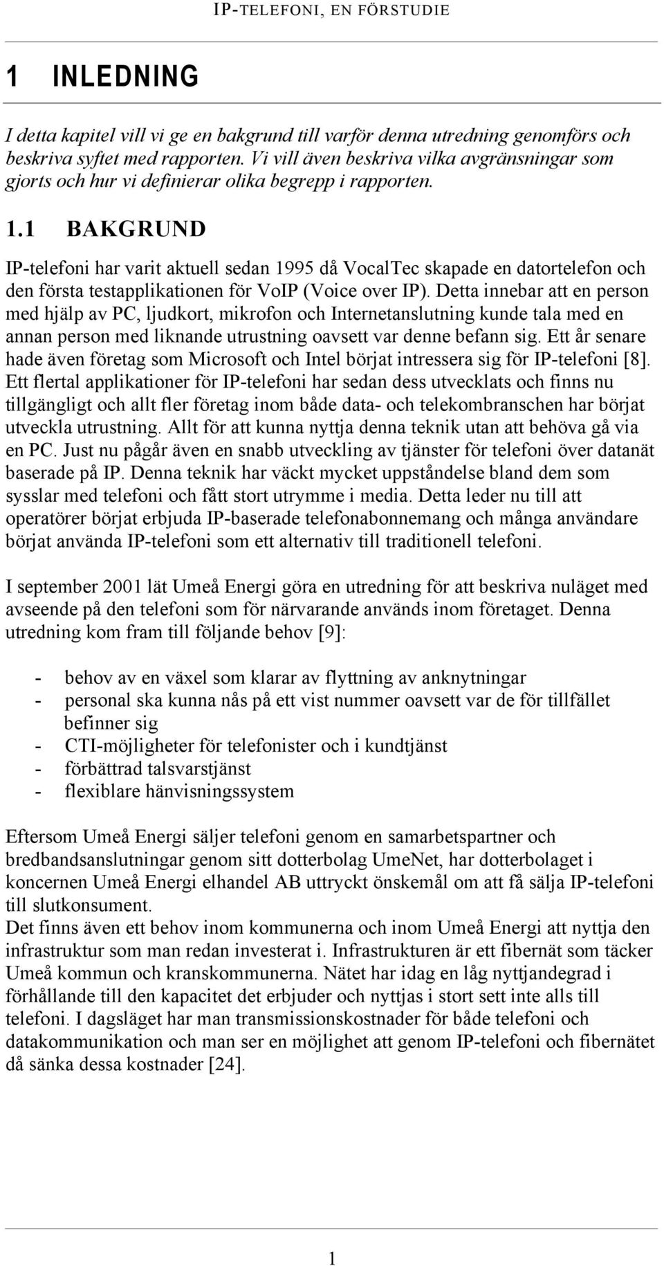 1 BAKGRUND IP-telefoni har varit aktuell sedan 1995 då VocalTec skapade en datortelefon och den första testapplikationen för VoIP (Voice over IP).