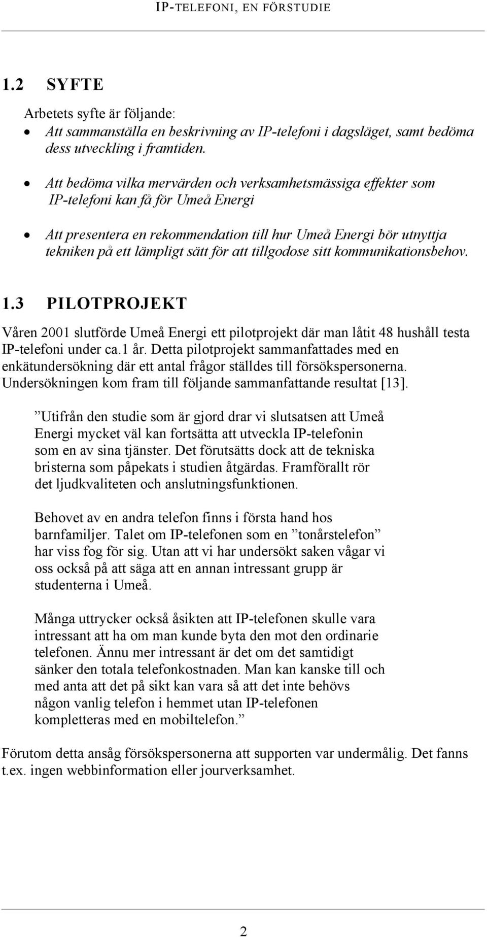 att tillgodose sitt kommunikationsbehov. 1.3 PILOTPROJEKT Våren 2001 slutförde Umeå Energi ett pilotprojekt där man låtit 48 hushåll testa IP-telefoni under ca.1 år.
