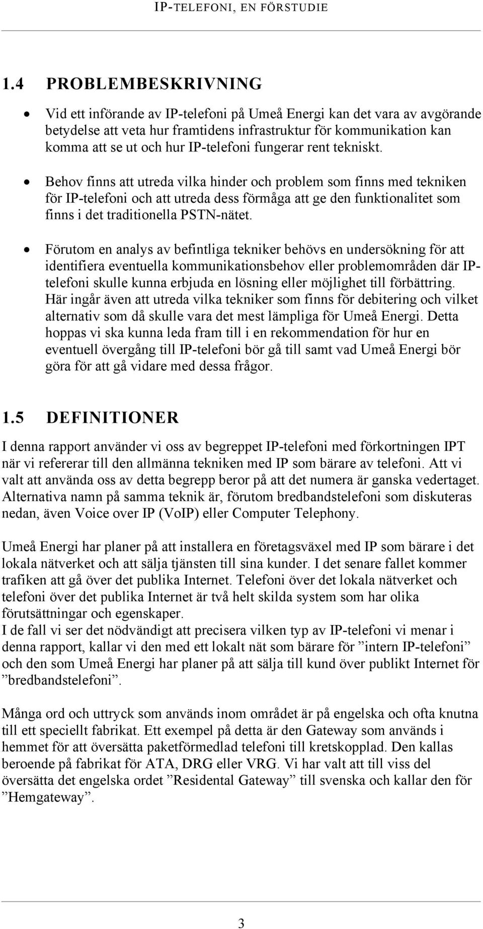 Behov finns att utreda vilka hinder och problem som finns med tekniken för IP-telefoni och att utreda dess förmåga att ge den funktionalitet som finns i det traditionella PSTN-nätet.