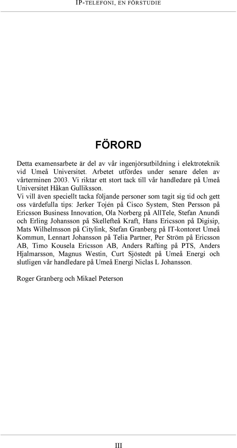 Vi vill även speciellt tacka följande personer som tagit sig tid och gett oss värdefulla tips: Jerker Tojén på Cisco System, Sten Persson på Ericsson Business Innovation, Ola Norberg på AllTele,