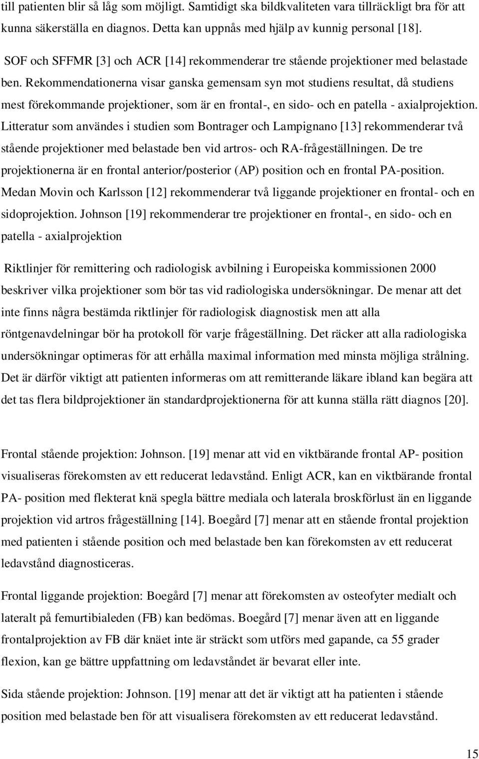 Rekommendationerna visar ganska gemensam syn mot studiens resultat, då studiens mest förekommande projektioner, som är en frontal-, en sido- och en patella - axialprojektion.