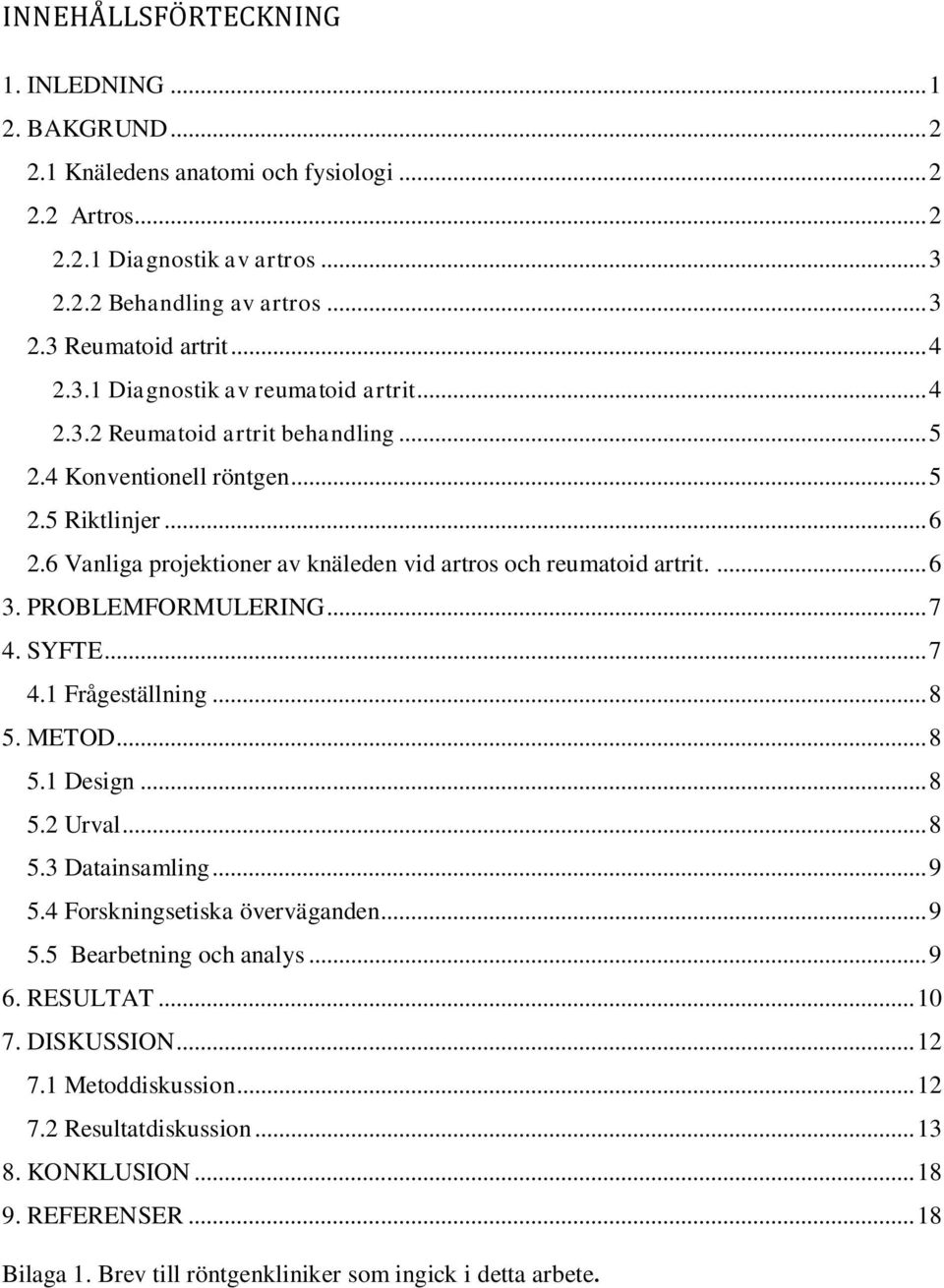 6 Vanliga projektioner av knäleden vid artros och reumatoid artrit.... 6 3. PROBLEMFORMULERING... 7 4. SYFTE... 7 4.1 Frågeställning... 8 5. METOD... 8 5.1 Design... 8 5.2 Urval... 8 5.3 Datainsamling.