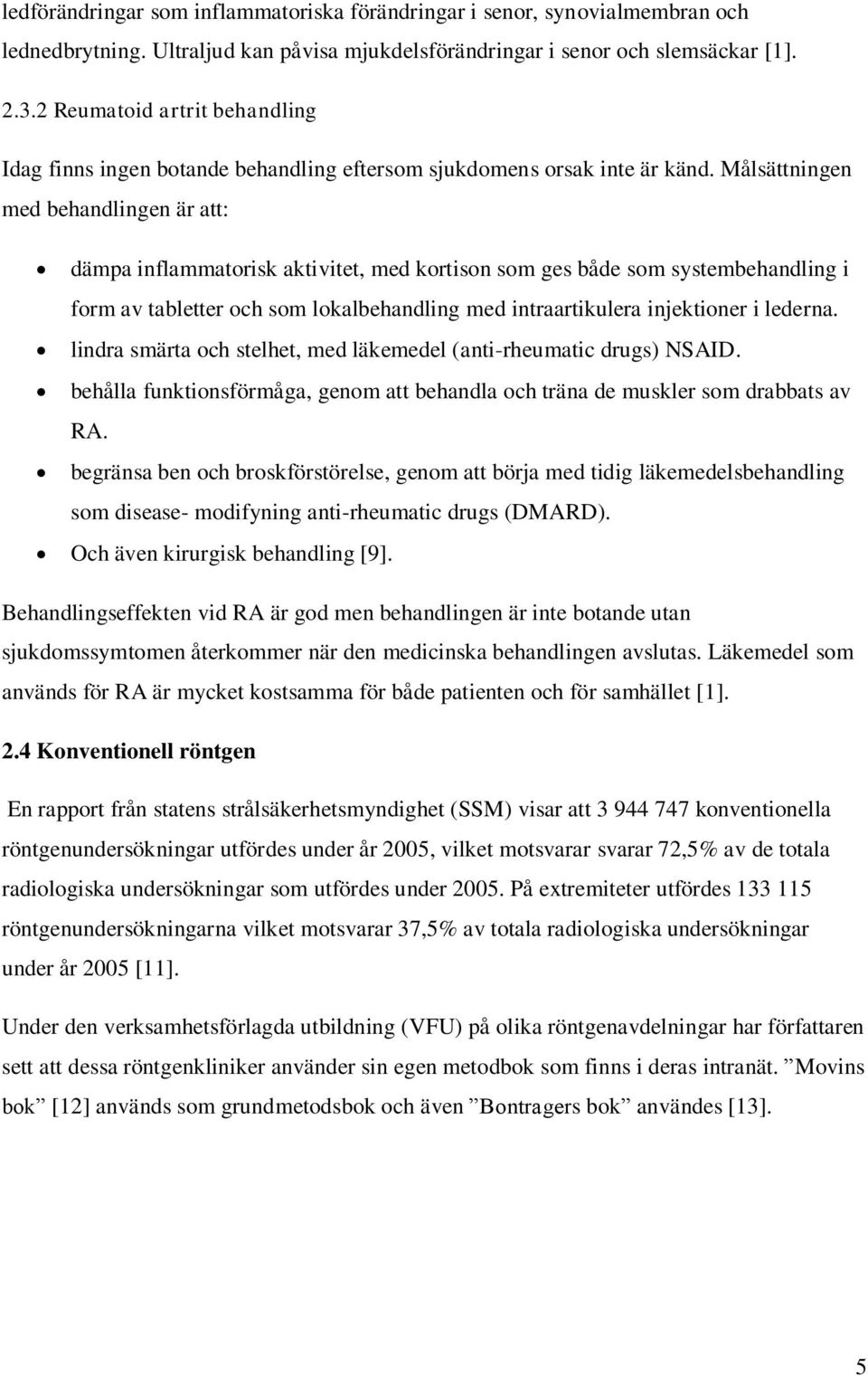 Målsättningen med behandlingen är att: dämpa inflammatorisk aktivitet, med kortison som ges både som systembehandling i form av tabletter och som lokalbehandling med intraartikulera injektioner i