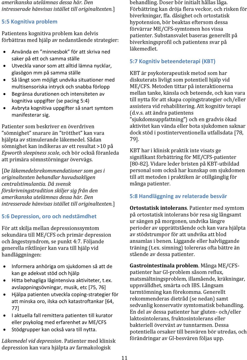 som att alltid lämna nycklar, glasögon mm på samma ställe Så långt som möjligt undvika situationer med multisensoriska intryck och snabba förlopp Begränsa durationen och intensiteten av kognitiva