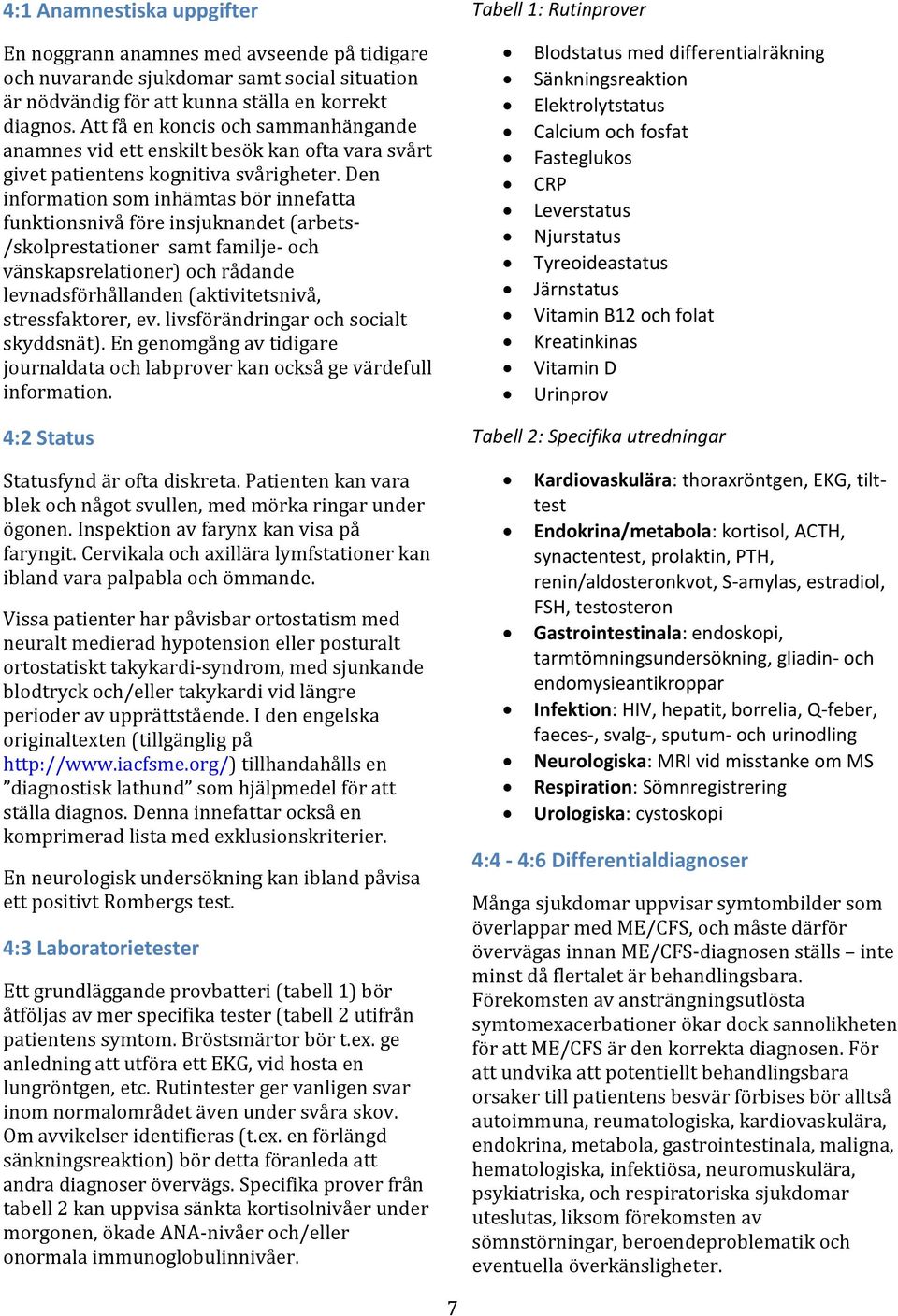 Den information som inhämtas bör innefatta funktionsnivå före insjuknandet (arbets- /skolprestationer samt familje- och vänskapsrelationer) och rådande levnadsförhållanden (aktivitetsnivå,