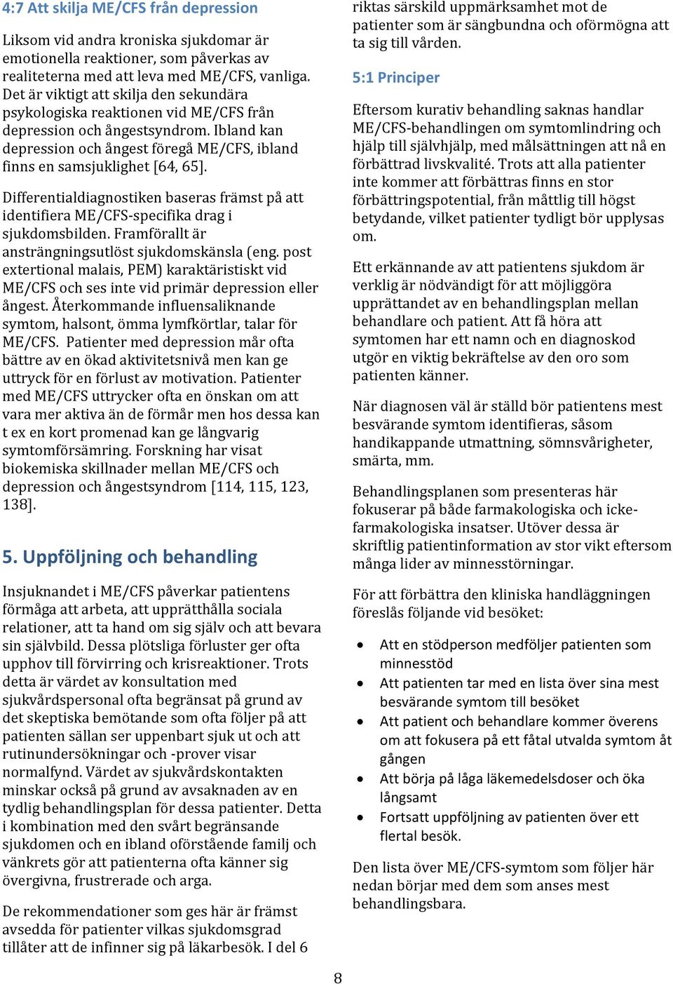 Differentialdiagnostiken baseras främst på att identifiera ME/CFS-specifika drag i sjukdomsbilden. Framförallt är ansträngningsutlöst sjukdomskänsla (eng.