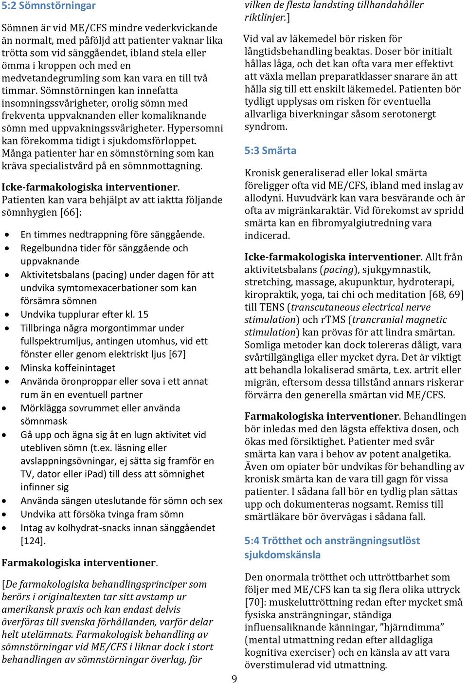 Hypersomni kan förekomma tidigt i sjukdomsförloppet. Många patienter har en sömnstörning som kan kräva specialistvård på en sömnmottagning. Icke-farmakologiska interventioner.