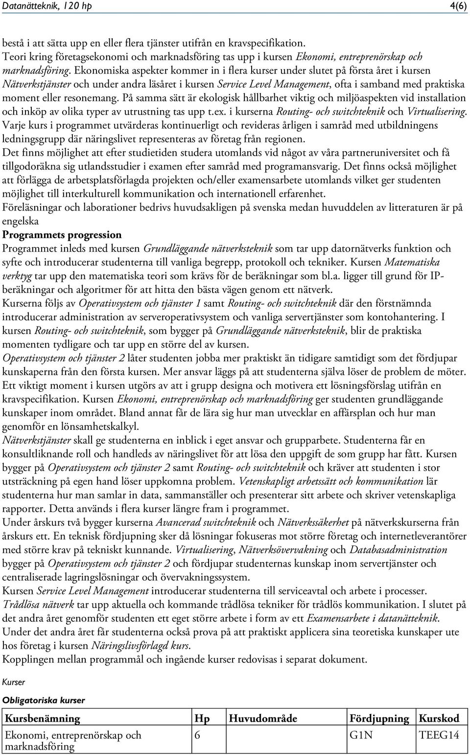 Ekonomiska aspekter kommer in i flera kurser under slutet på första året i kursen Nätverkstjänster och under andra läsåret i kursen Service Level Management, ofta i samband med praktiska moment eller