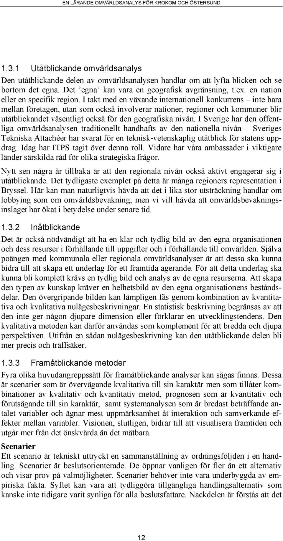 I takt med en växande internationell konkurrens inte bara mellan företagen, utan som också involverar nationer, regioner och kommuner blir utåtblickandet väsentligt också för den geografiska nivån.