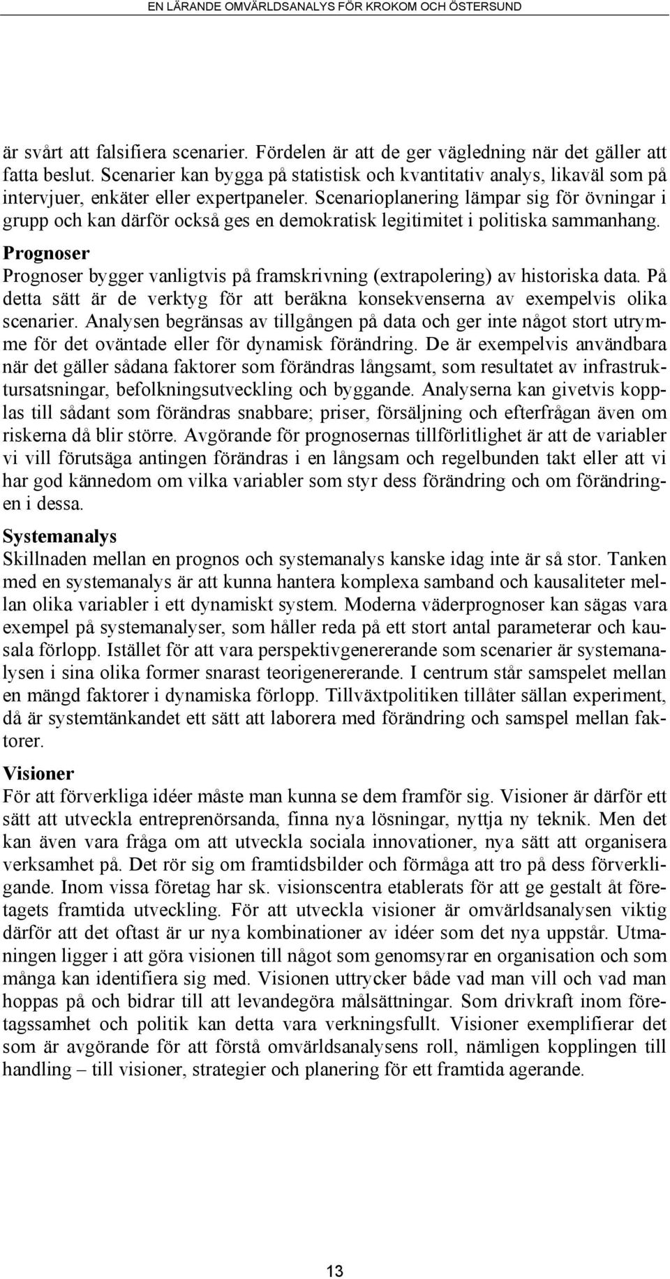 Scenarioplanering lämpar sig för övningar i grupp och kan därför också ges en demokratisk legitimitet i politiska sammanhang.