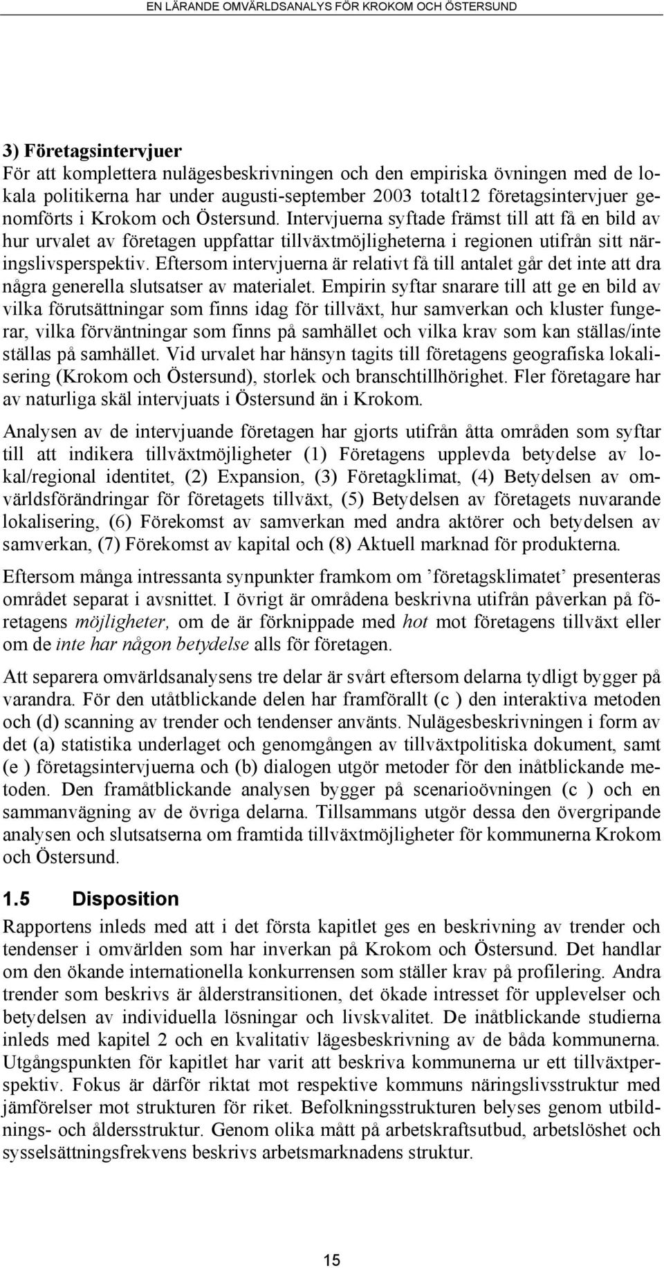 Eftersom intervjuerna är relativt få till antalet går det inte att dra några generella slutsatser av materialet.