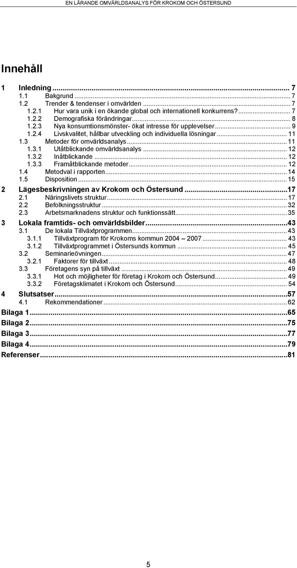 .. 12 1.4 Metodval i rapporten... 14 1.5 Disposition... 15 2 Lägesbeskrivningen av Krokom och Östersund...17 2.1 Näringslivets struktur... 17 2.2 Befolkningsstruktur... 32 2.