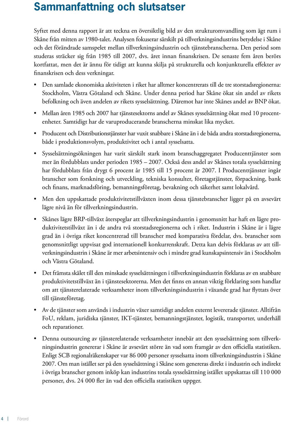 Den period som studeras sträcker sig från 1985 till 2007, dvs. året innan finanskrisen.