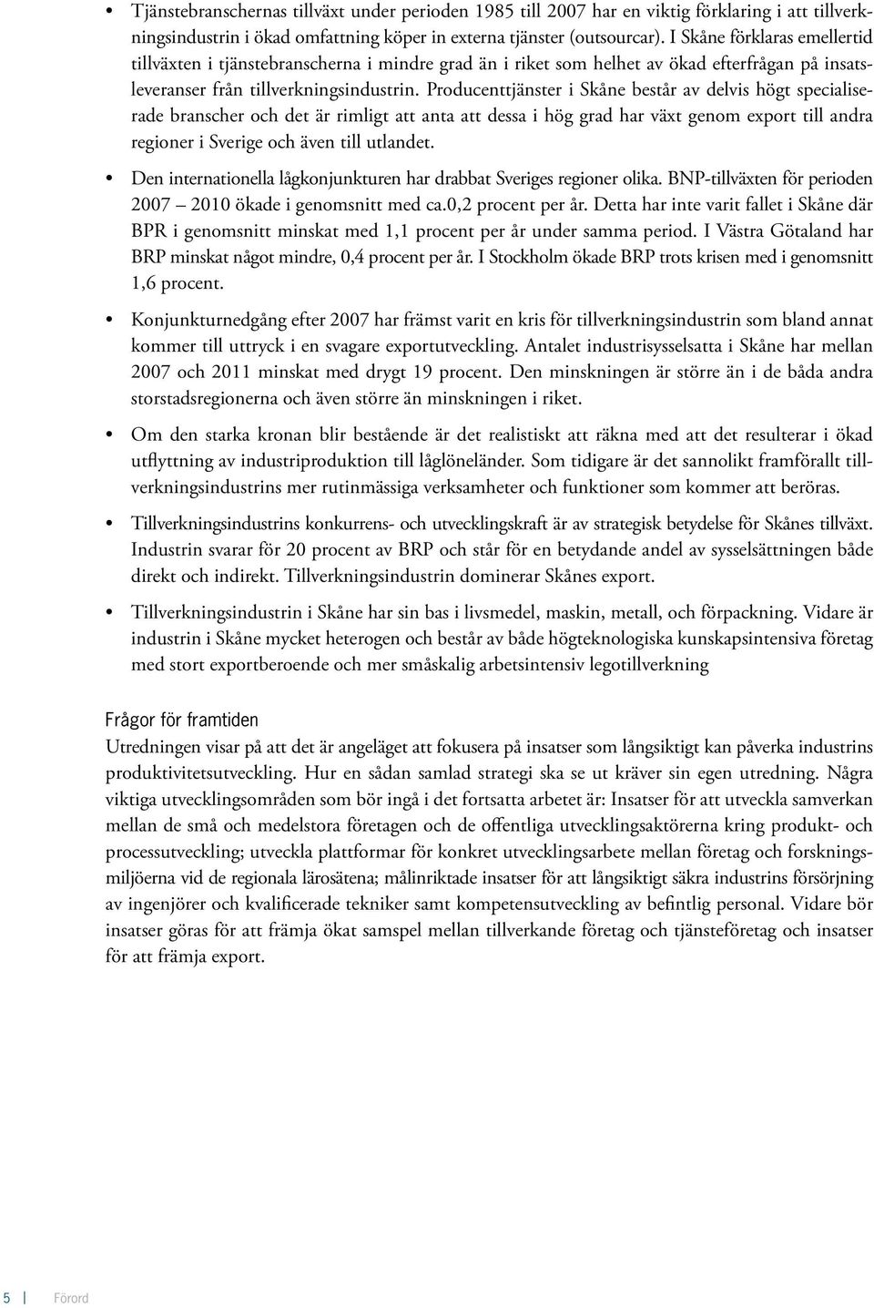 Producenttjänster i Skåne består av delvis högt specialiserade branscher och det är rimligt att anta att dessa i hög grad har växt genom export till andra regioner i Sverige och även till utlandet.