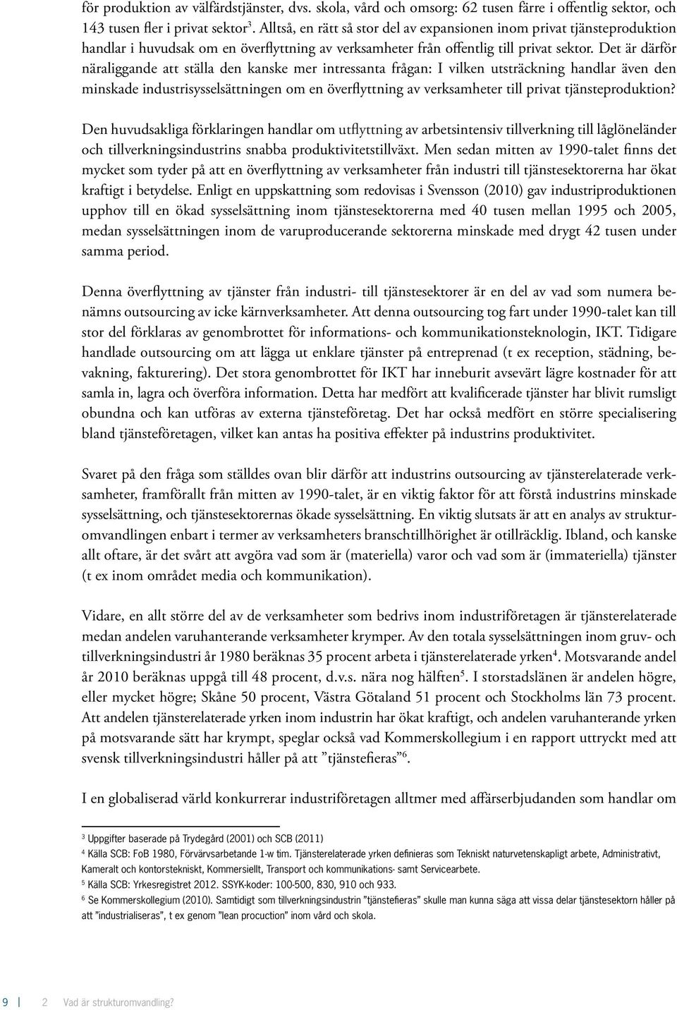 Det är därför näraliggande att ställa den kanske mer intressanta frågan: I vilken utsträckning handlar även den minskade industrisysselsättningen om en överflyttning av verksamheter till privat