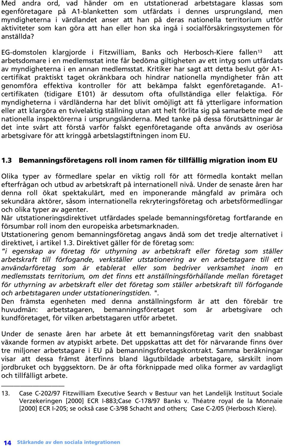 EG-domstolen klargjorde i Fitzwilliam, Banks och Herbosch-Kiere fallen 13 att arbetsdomare i en medlemsstat inte får bedöma giltigheten av ett intyg som utfärdats av myndigheterna i en annan