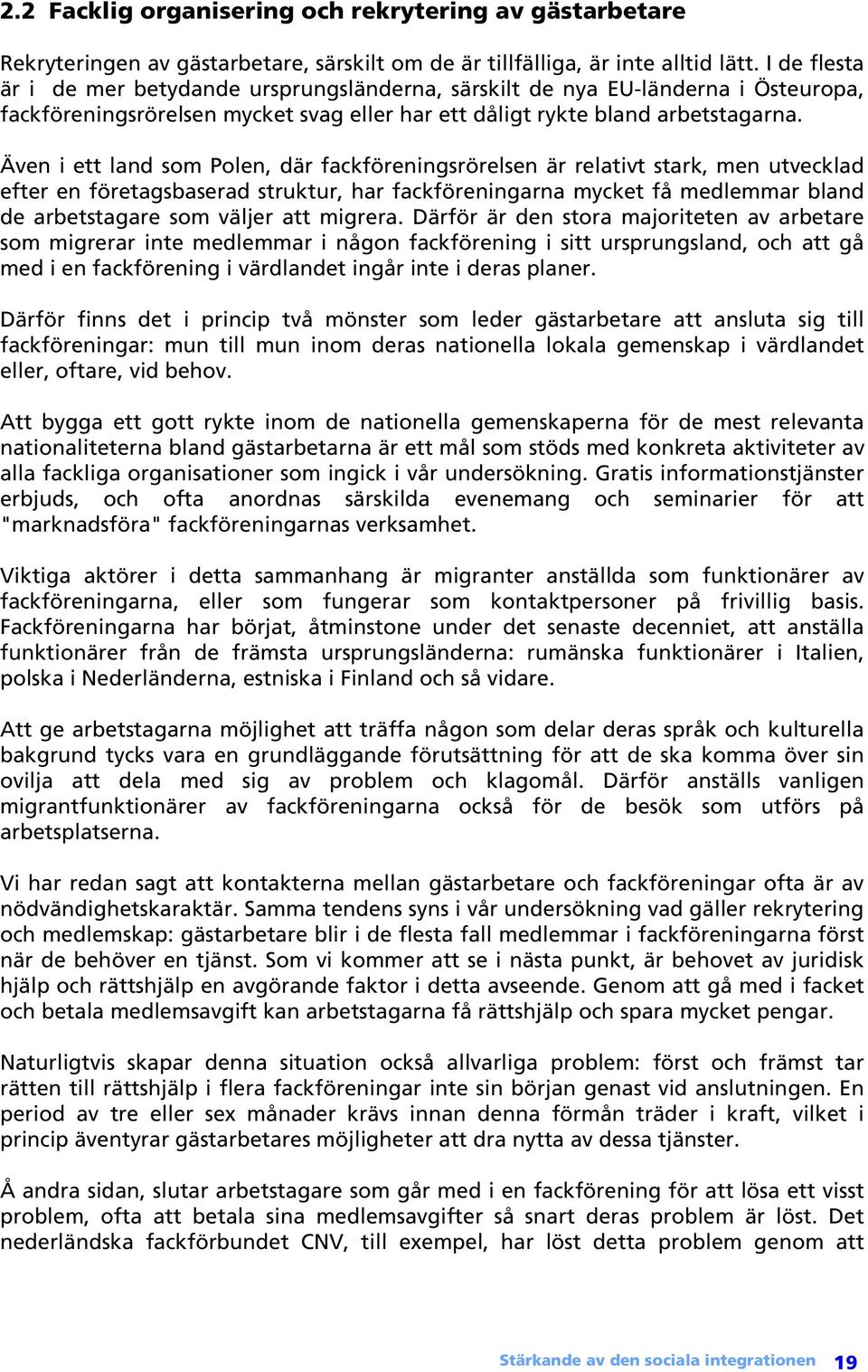 Även i ett land som Polen, där fackföreningsrörelsen är relativt stark, men utvecklad efter en företagsbaserad struktur, har fackföreningarna mycket få medlemmar bland de arbetstagare som väljer att