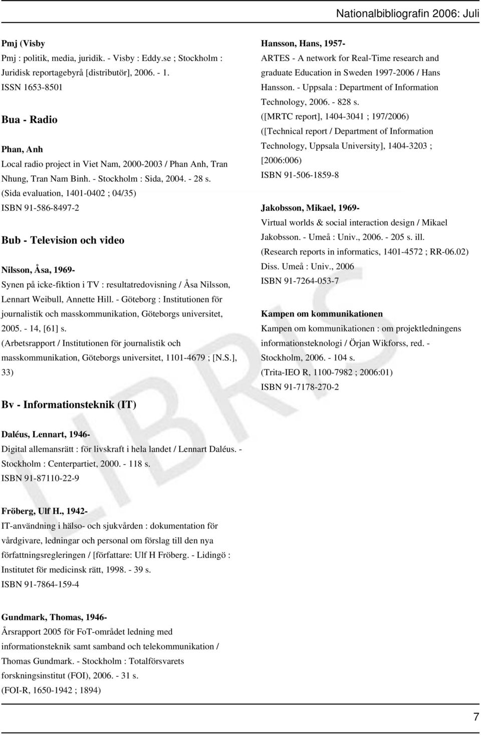 (Sida evaluation, 1401-0402 ; 04/35) ISBN 91-586-8497-2 Bub - Television och video Nilsson, Åsa, 1969- Synen på icke-fiktion i TV : resultatredovisning / Åsa Nilsson, Lennart Weibull, Annette Hill.