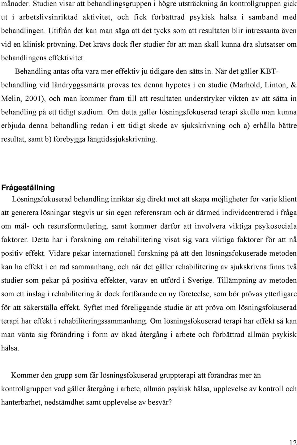 Det krävs dock fler studier för att man skall kunna dra slutsatser om behandlingens effektivitet. Behandling antas ofta vara mer effektiv ju tidigare den sätts in.