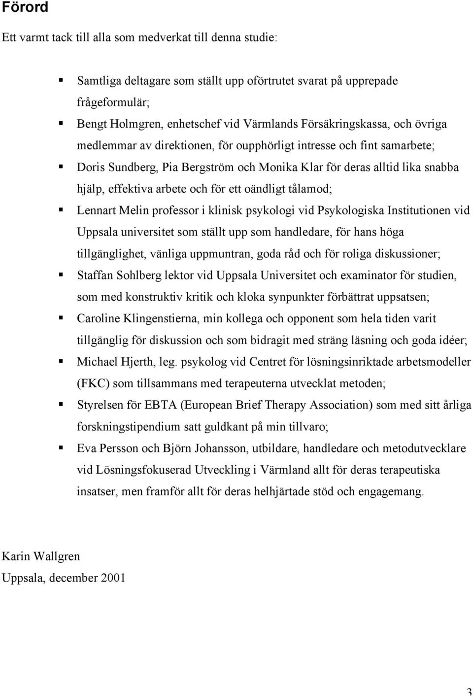 och för ett oändligt tålamod; Lennart Melin professor i klinisk psykologi vid Psykologiska Institutionen vid Uppsala universitet som ställt upp som handledare, för hans höga tillgänglighet, vänliga