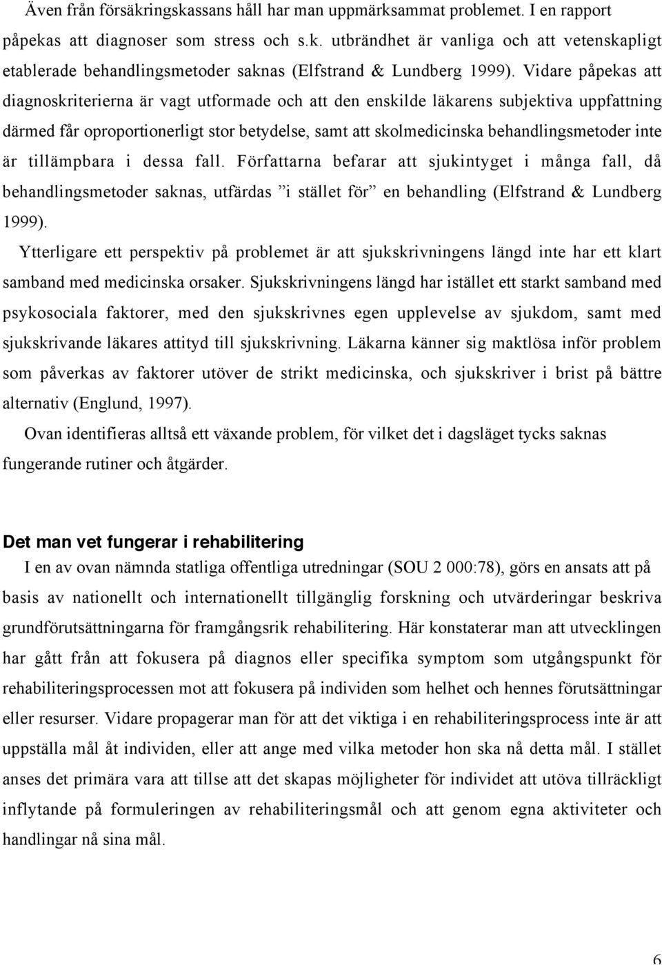 inte är tillämpbara i dessa fall. Författarna befarar att sjukintyget i många fall, då behandlingsmetoder saknas, utfärdas i stället för en behandling (Elfstrand & Lundberg 1999).